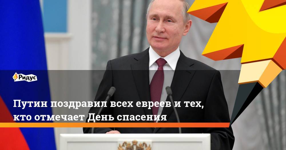 Путин поздравил всех евреев и тех, кто отмечает День спасения