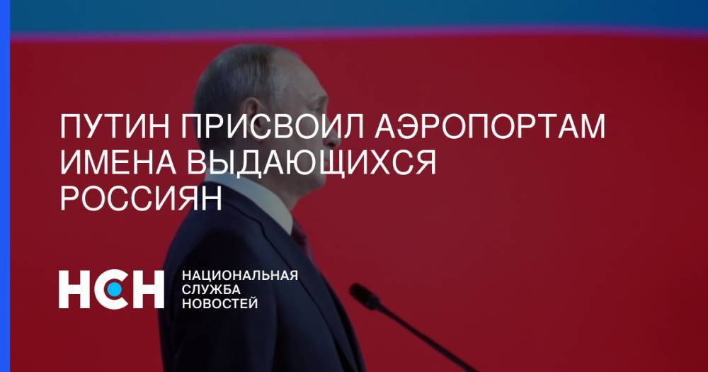 Путин присвоил аэропортам имена выдающихся россиян