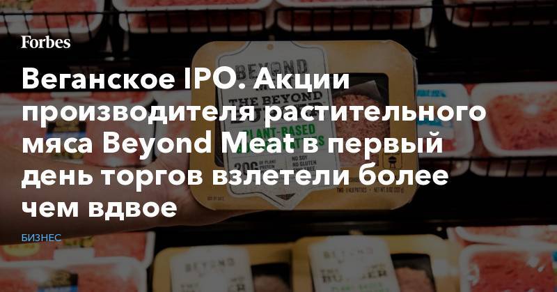 Веганское IPO. Акции производителя растительного мяса Beyond Meat в первый день торгов взлетели более чем вдвое