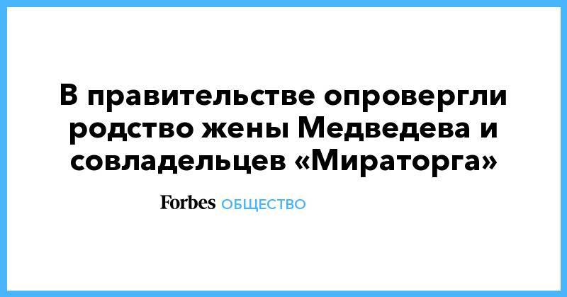 В правительстве опровергли родство жены Медведева и совладельцев «Мираторга»