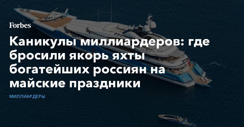 Каникулы миллиардеров: где бросили якорь яхты богатейших россиян на майские праздники