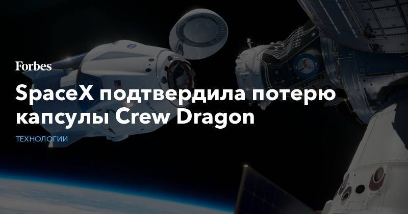 SpaceX подтвердила потерю капсулы Crew Dragon
