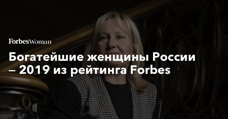 Богатейшие женщины России — 2019 из рейтинга Forbes