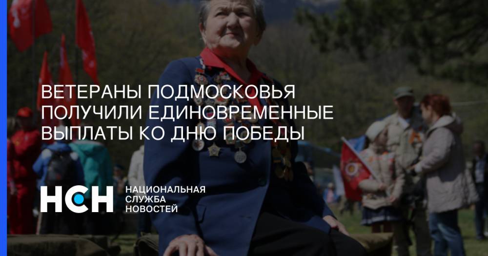 Ветераны Подмосковья получили единовременные выплаты ко Дню Победы