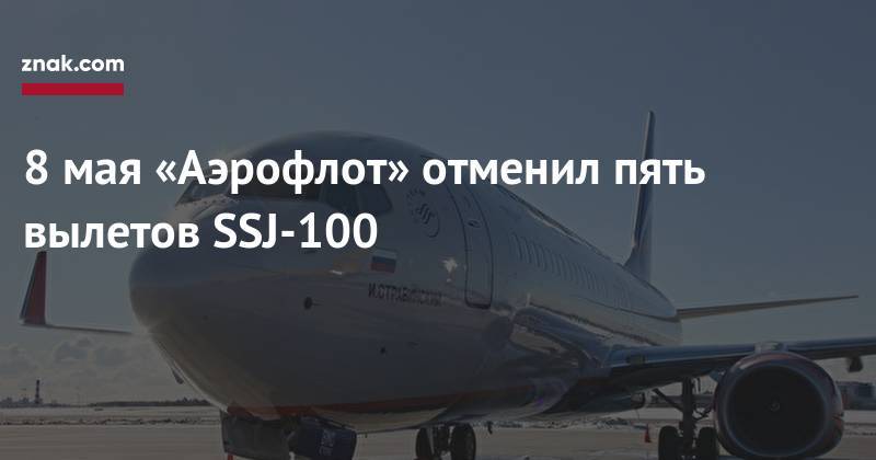 8&nbsp;мая «Аэрофлот» отменил пять вылетов SSJ-100