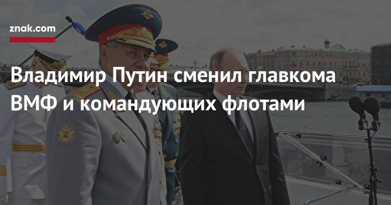 Владимир Путин сменил главкома ВМФ и&nbsp;командующих флотами