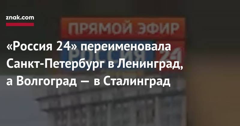 «Россия 24» переименовала Санкт-Петербург в&nbsp;Ленинград, а&nbsp;Волгоград&nbsp;— в&nbsp;Сталинград