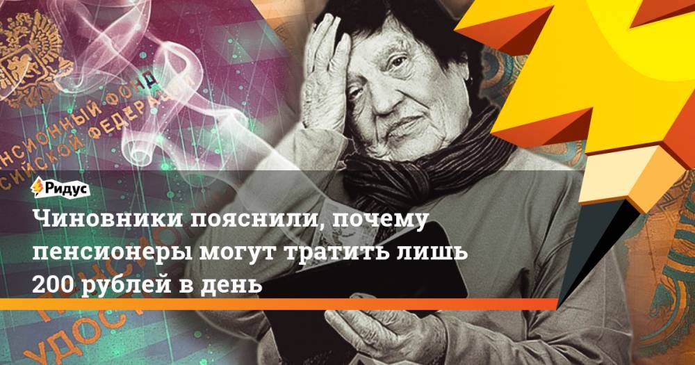 Чиновники пояснили, почему пенсионеры могут тратить лишь 200 рублей в день