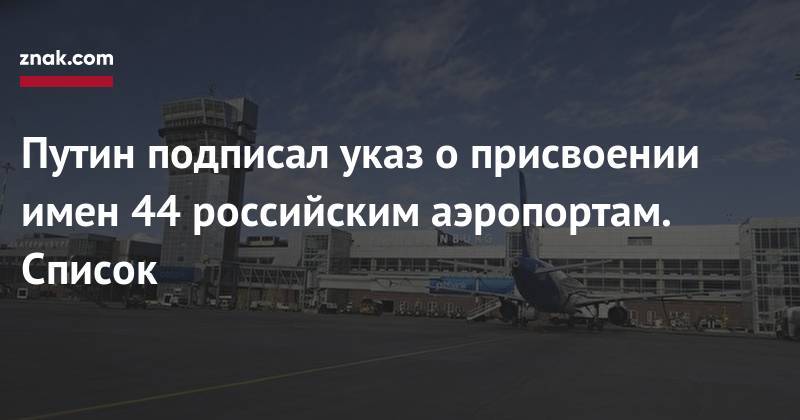 Путин подписал указ о&nbsp;присвоении имен 44 российским аэропортам. Список