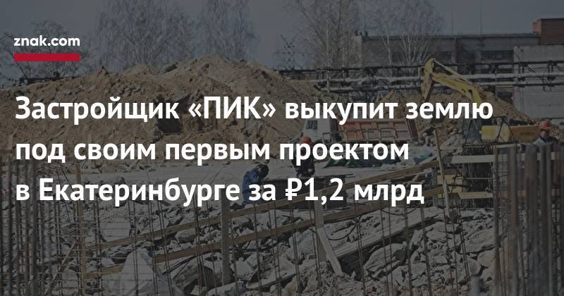Застройщик «ПИК» выкупит землю под своим первым проектом в&nbsp;Екатеринбурге за&nbsp;₽1,2 млрд