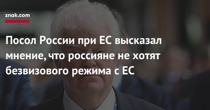 Посол России при ЕС высказал мнение, что россияне не хотят безвизового режима с ЕС