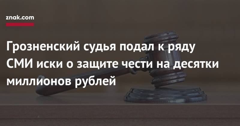 Грозненский судья подал к&nbsp;ряду СМИ иски о&nbsp;защите чести на&nbsp;десятки миллионов рублей