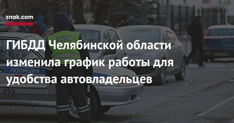ГИБДД Челябинской области изменила график работы для удобства автовладельцев