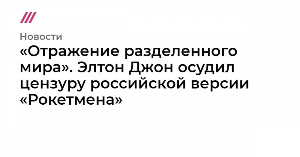 «Отражение разделенного мира». Элтон Джон осудил цензуру российской версии «Рокетмена»