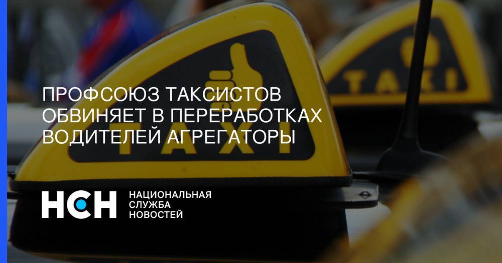 Профсоюз таксистов обвиняет в переработках водителей агрегаторы