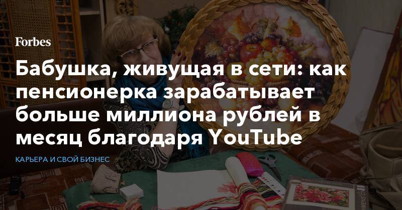 Бабушка, живущая в сети: как пенсионерка зарабатывает больше миллиона рублей в месяц благодаря YouTube