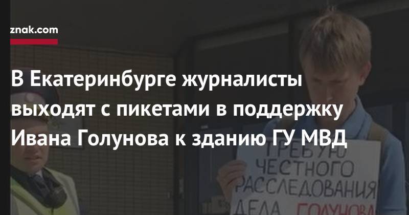 В&nbsp;Екатеринбурге журналисты выходят с пикетами в&nbsp;поддержку Ивана Голунова к зданию ГУ МВД