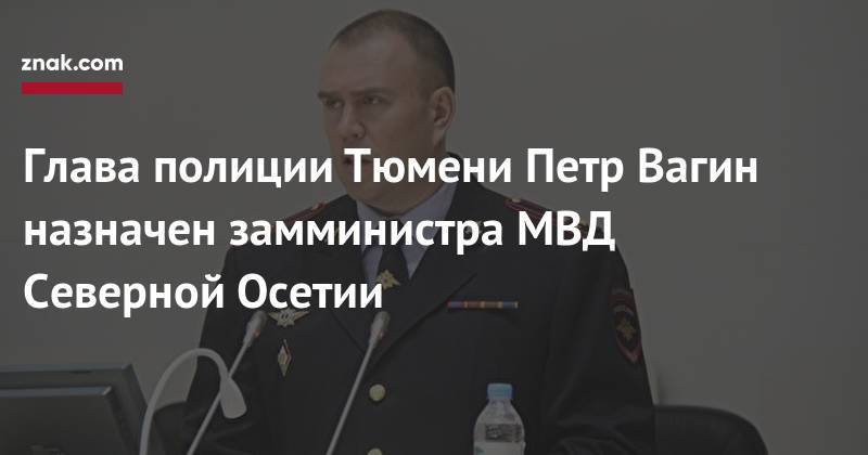 Глава полиции Тюмени Петр Вагин назначен замминистра МВД Северной Осетии
