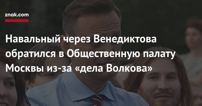 Навальный через Венедиктова обратился в&nbsp;Общественную палату Москвы из-за «дела Волкова»