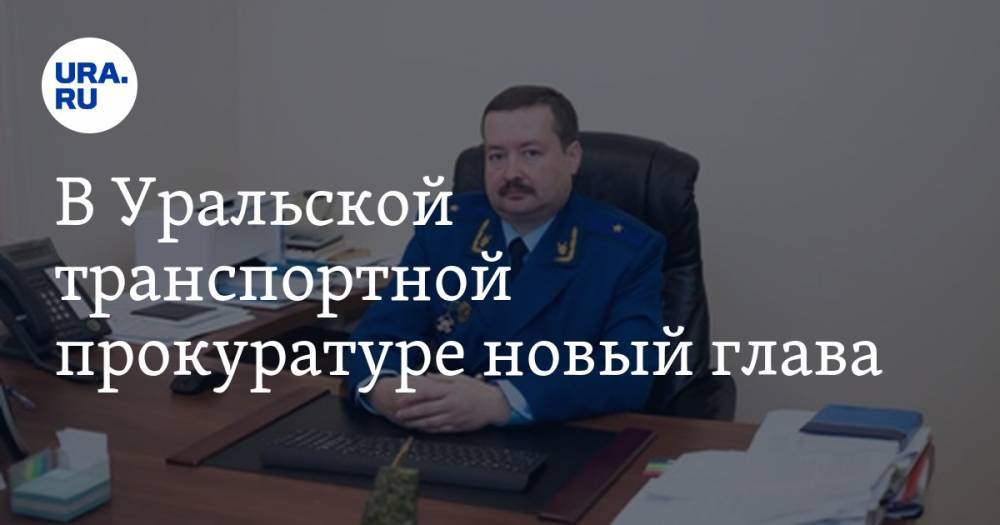 В Уральской транспортной прокуратуре новый глава