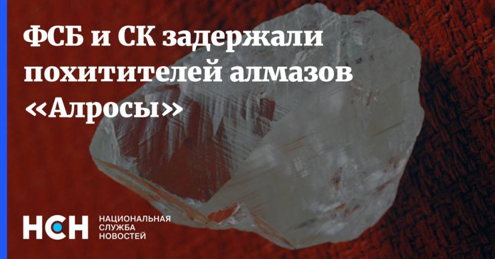 ФСБ и СК задержали похитителей алмазов «Алросы»