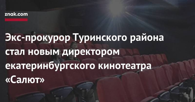 Экс-прокурор Туринского района стал новым директором екатеринбургского кинотеатра «Салют»