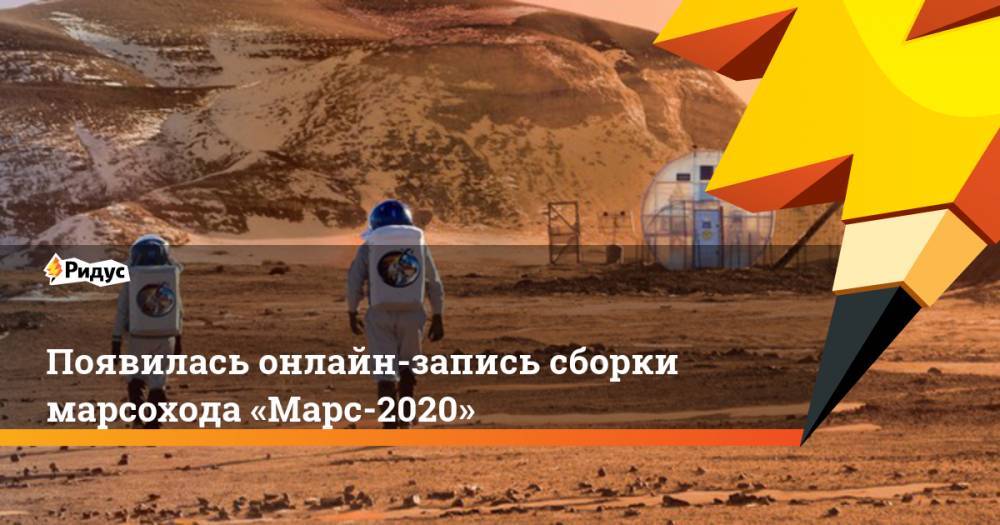 Появилась онлайн-запись сборки марсохода «Марс-2020»