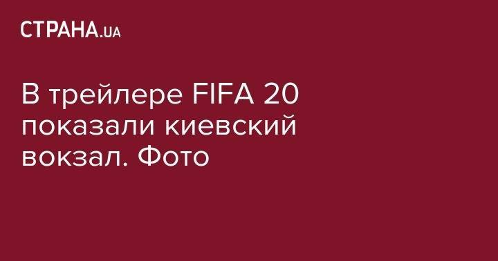 В&nbsp;трейлере FIFA 20 показали киевский вокзал. Фото