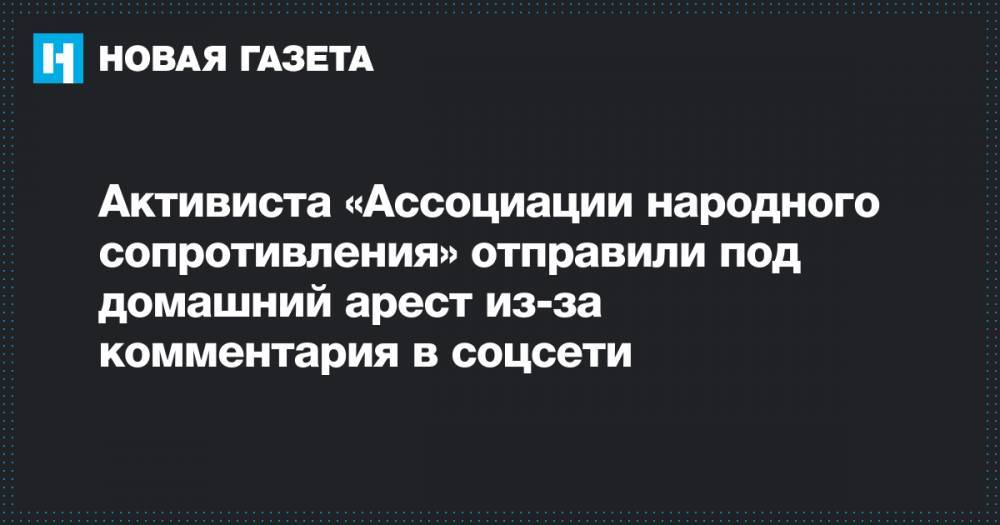 Активиста «Ассоциации народного сопротивления» отправили под домашний арест из-за комментария в соцсети