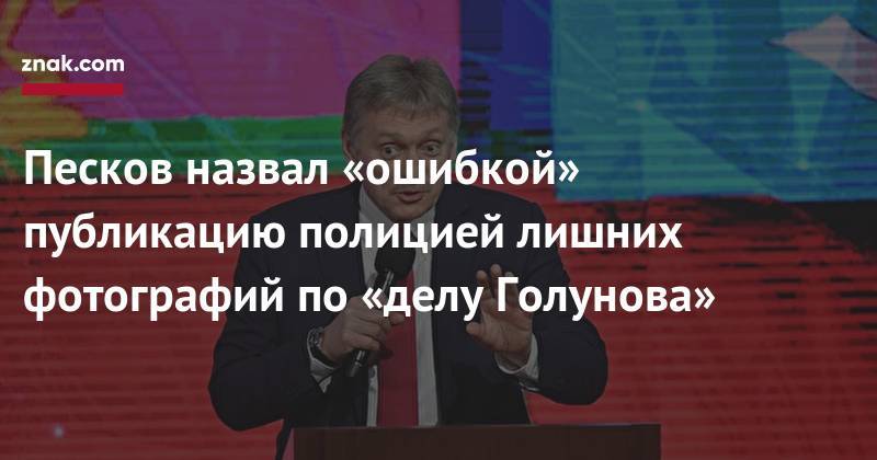 Песков назвал «ошибкой» публикацию полицией лишних фотографий по&nbsp;«делу Голунова»