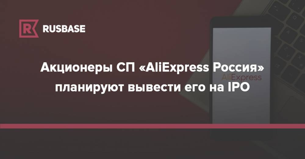 Акционеры СП «AliExpress Россия» планируют вывести его на IPO