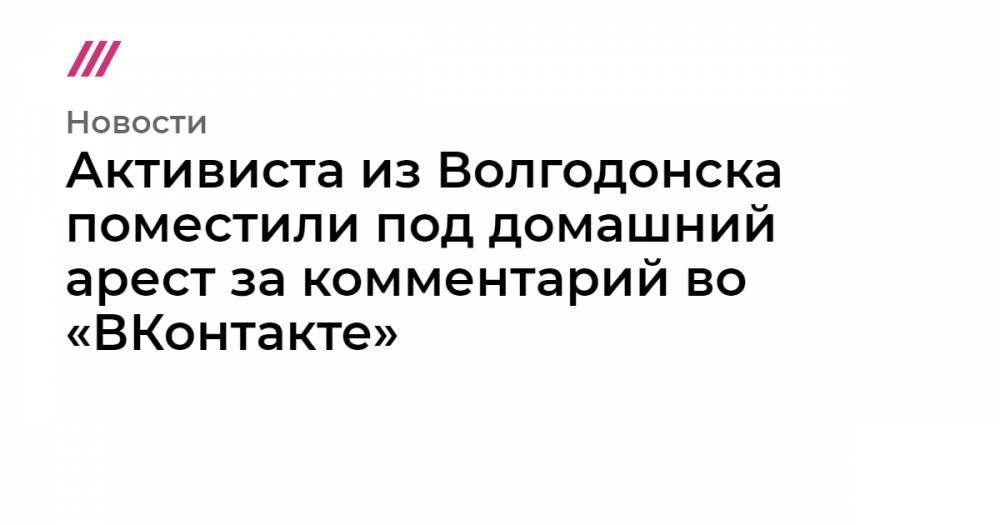 Активиста из Волгодонска поместили под домашний арест за комментарий во «ВКонтакте»
