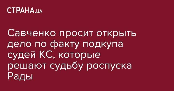 Савченко просит открыть дело по факту подкупа судей КС, которые решают судьбу роспуска Рады