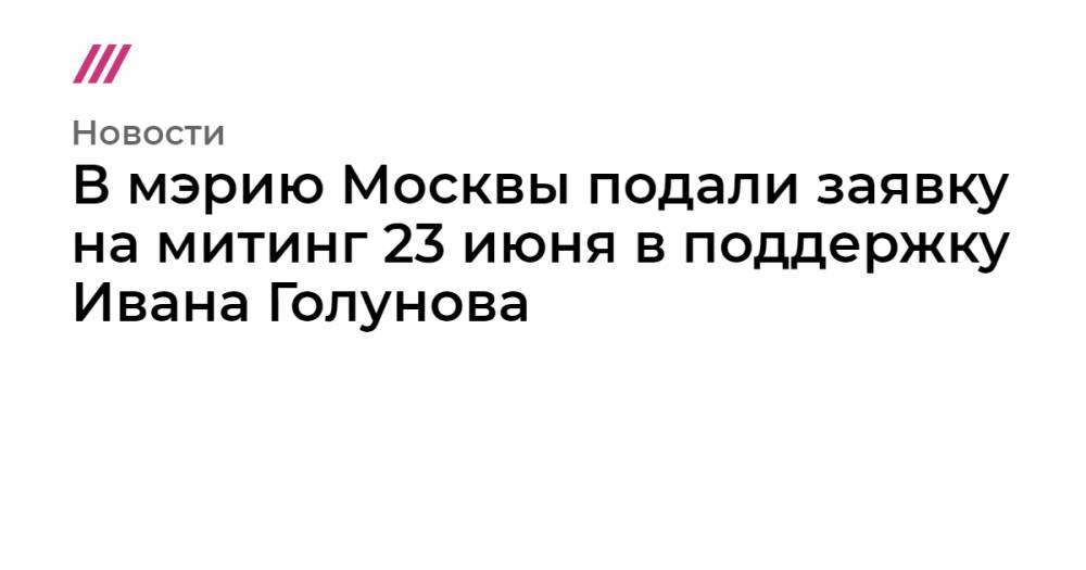 В мэрию Москвы подали заявку на митинг 23 июня в поддержку Ивана Голунова