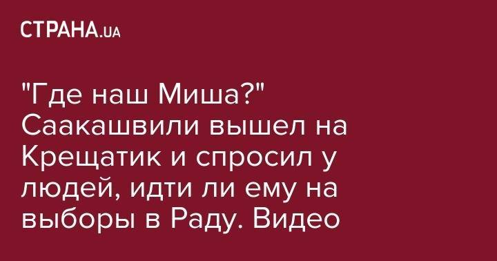 "Где наш Миша?" Саакашвили вышел на Крещатик и спросил у людей, идти ли ему на выборы в Раду. Видео
