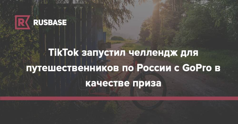 TikTok запустил челлендж для путешественников по России с GoPro в качестве приза