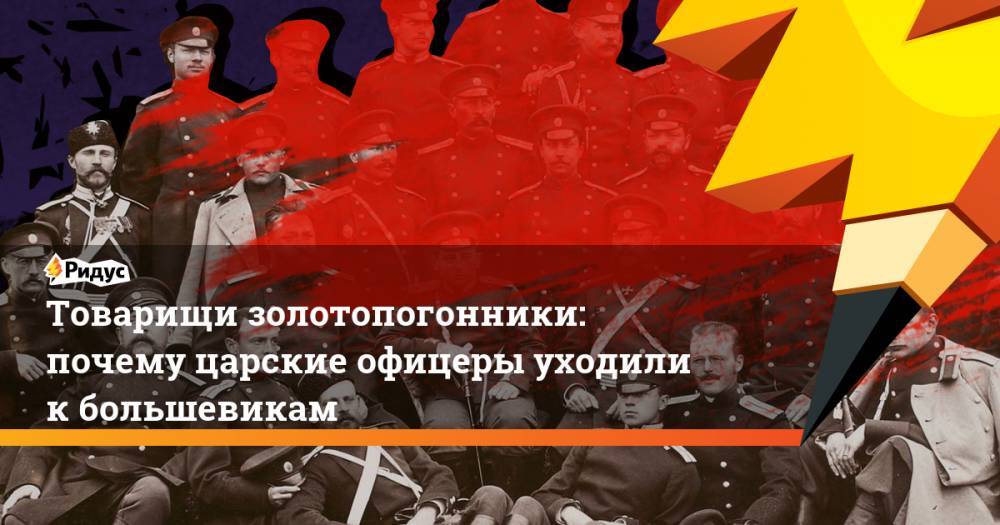Товарищи золотопогонники: почему царские офицеры уходили к большевикам