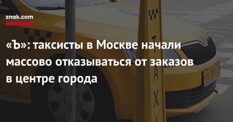 «Ъ»: таксисты в&nbsp;Москве начали массово отказываться от&nbsp;заказов в&nbsp;центре города