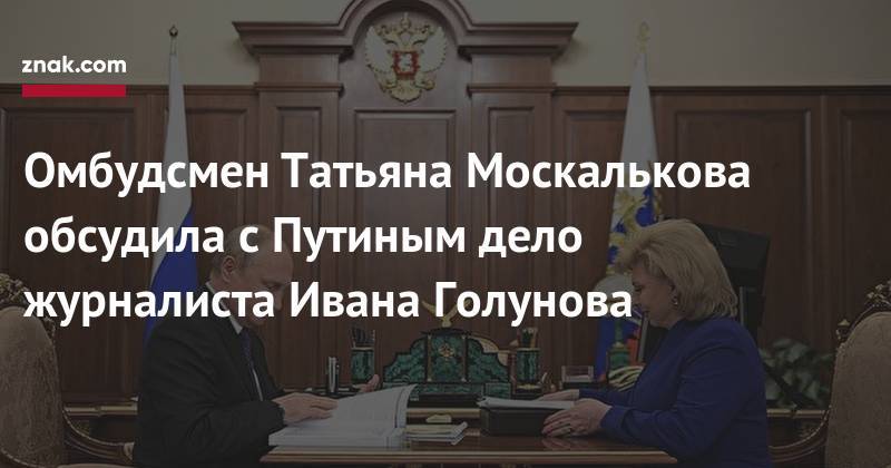 Омбудсмен Татьяна Москалькова обсудила с&nbsp;Путиным дело журналиста Ивана Голунова