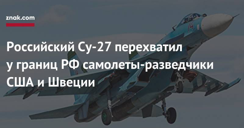 Российский Су-27 перехватил у&nbsp;границ РФ&nbsp;самолеты-разведчики США и&nbsp;Швеции