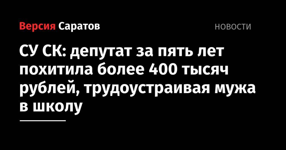СУ СК: депутат за пять лет похитила более 400 тысяч рублей, трудоустраивая мужа в школу