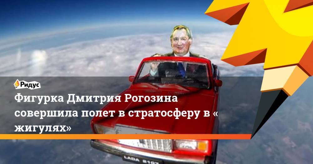 Фигурка Дмитрия Рогозина совершила полет в стратосферу в «жигулях»