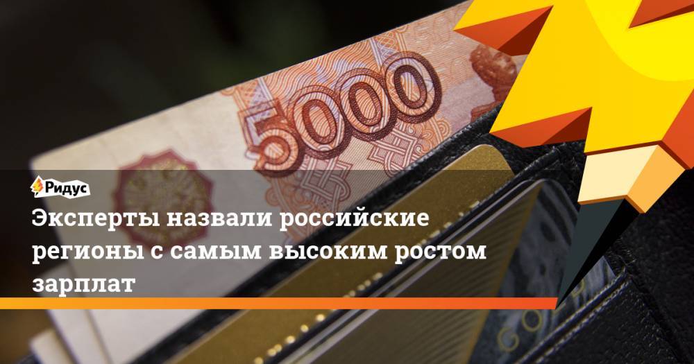 Эксперты назвали российские регионы с самым высоким ростом зарплат