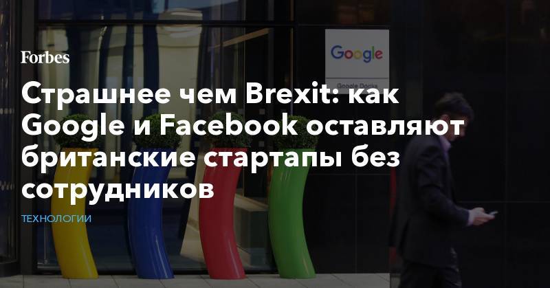 Страшнее чем Brexit: как Google и Facebook оставляют британские стартапы без сотрудников