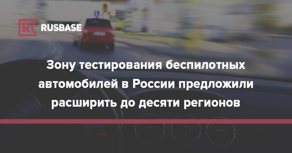 Зону тестирования беспилотных автомобилей в России предложили расширить до десяти регионов