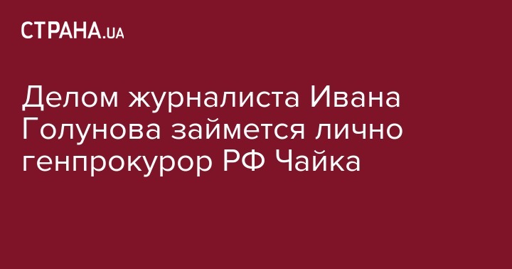 Делом журналиста Ивана Голунова займется лично генпрокурор РФ Чайка