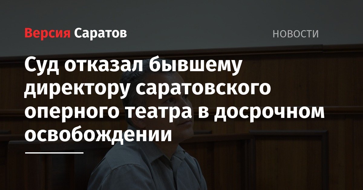 Суд отказал бывшему директору саратовского оперного театра в досрочном освобождении