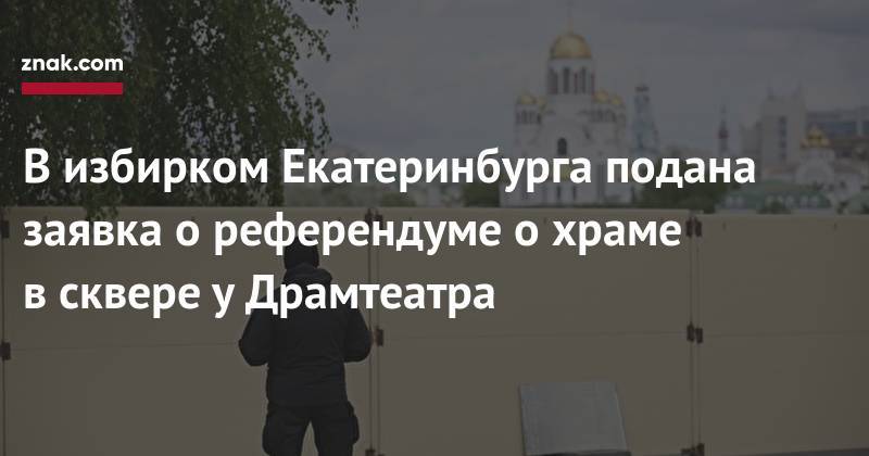 В&nbsp;избирком Екатеринбурга подана заявка о&nbsp;референдуме о&nbsp;храме в&nbsp;сквере у&nbsp;Драмтеатра