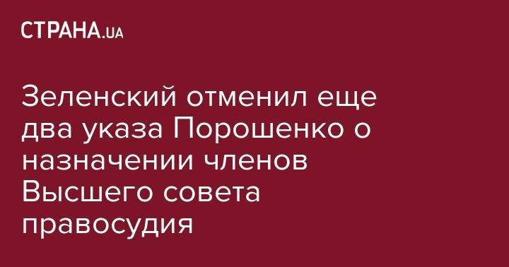 Зеленский отменил еще два указа Порошенко о назначении членов Высшего совета правосудия