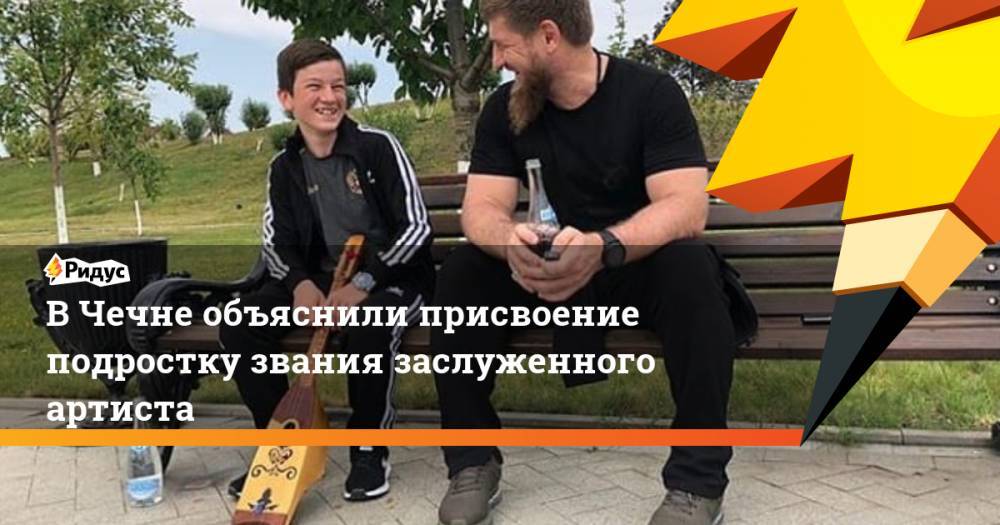 В Чечне объяснили присвоение подростку звания заслуженного артиста